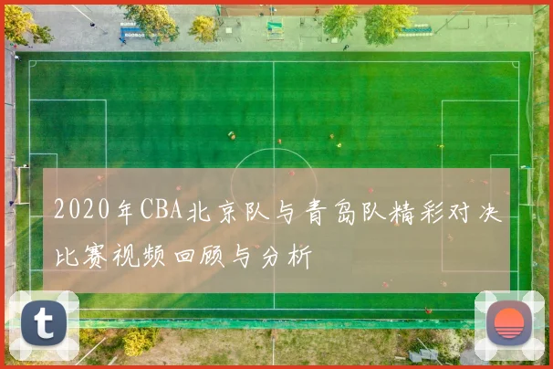 2020年CBA北京队与青岛队精彩对决比赛视频回顾与分析
