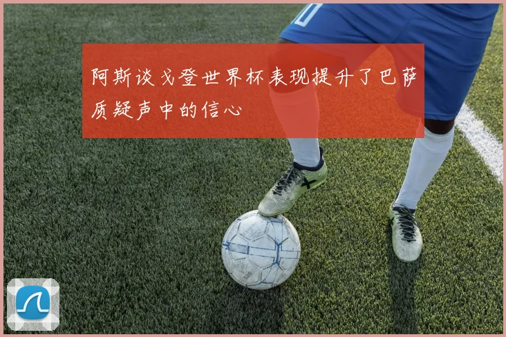 阿斯谈戈登世界杯表现提升了巴萨质疑声中的信心
