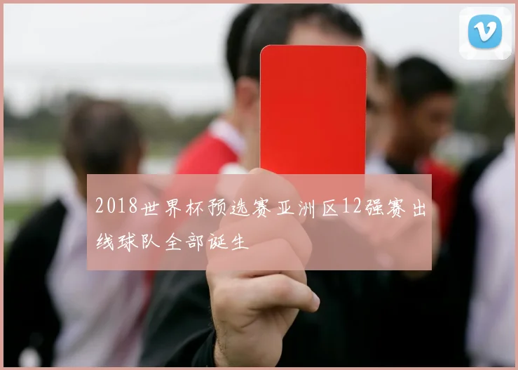 2018世界杯预选赛亚洲区12强赛出线球队全部诞生